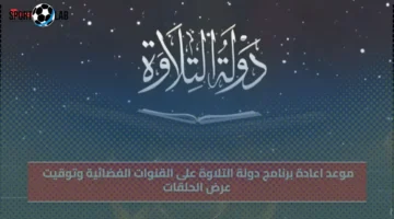 موعد إعادة عرض برنامج دولة التلاوة على 3 قنوات فضائية وتوقيت الحلقات اليوم